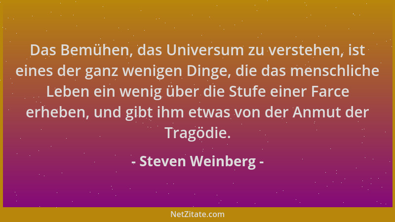 Steven Weinberg - Das Bemühen, das Universum zu verstehen, ist eines der ganz wenigen Dinge, die das menschliche Leben ein...