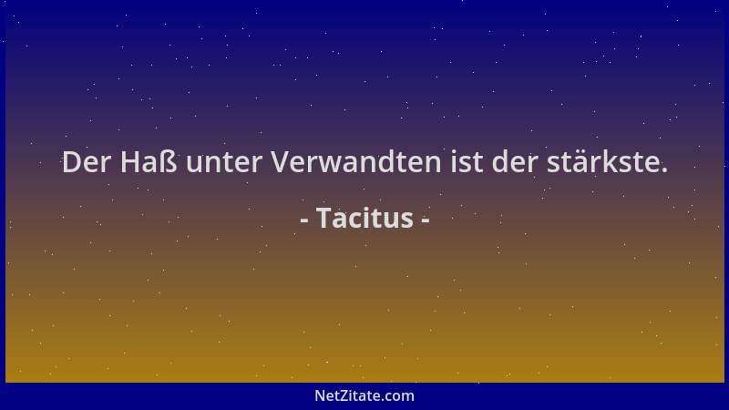 Tacitus - Der Haß unter Verwandten ist der stärkste....