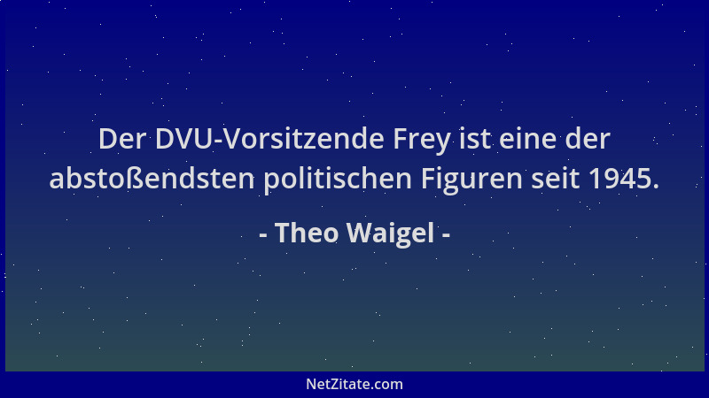 Theo Waigel - Der DVU-Vorsitzende Frey ist eine der abstoßendsten politischen Figuren seit 1945....