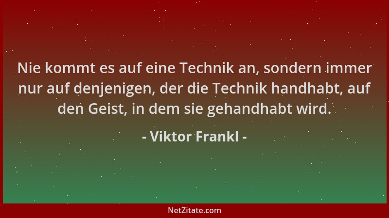 Viktor Frankl - Nie kommt es auf eine Technik an, sondern immer nur auf denjenigen, der die Technik handhabt, auf den Geist...