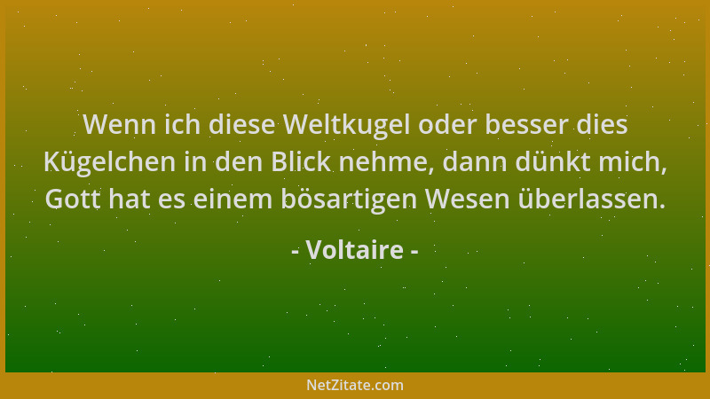 Voltaire - Wenn ich diese Weltkugel oder besser dies Kügelchen in den Blick nehme, dann dünkt mich, Gott hat es einem bösar...