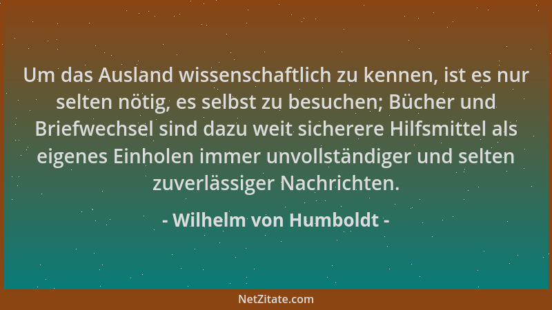 Wilhelm von Humboldt - Um das Ausland wissenschaftlich zu kennen, ist es nur selten nötig, es selbst zu besuchen; Bücher un...