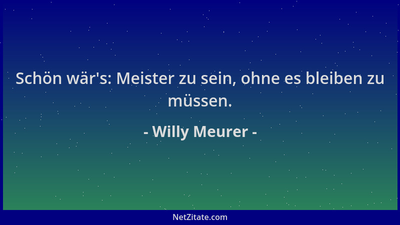 Willy Meurer - Schön wär 's: Meister zu sein, ohne es bleiben zu müssen....