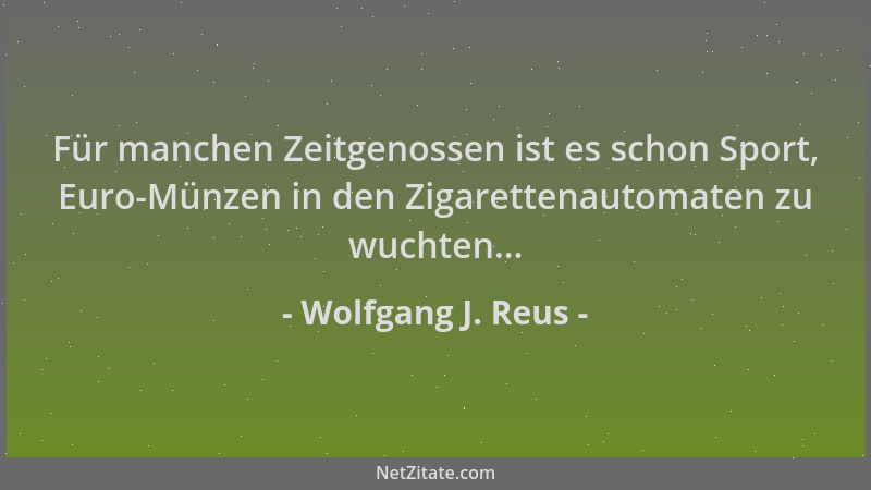 Wolfgang J. Reus - Für manchen Zeitgenossen ist es schon Sport, Euro-Münzen in den Zigarettenautomaten zu wuchten......