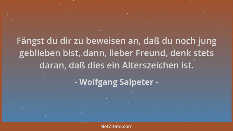 Wolfgang Salpeter - Fängst du dir zu beweisen an, daß du noch jung geblieben bist, dann, lieber Freund, denk stets daran, d...