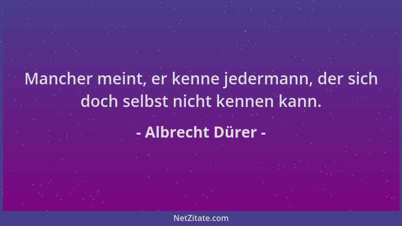 Albrecht Dürer - Mancher meint, er kenne jedermann, der sich doch selbst nicht kennen kann....