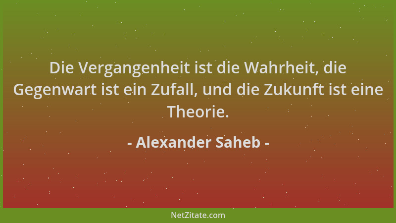 Alexander Saheb - Die Vergangenheit ist die Wahrheit, die Gegenwart ist ein Zufall, und die Zukunft ist eine Theorie....