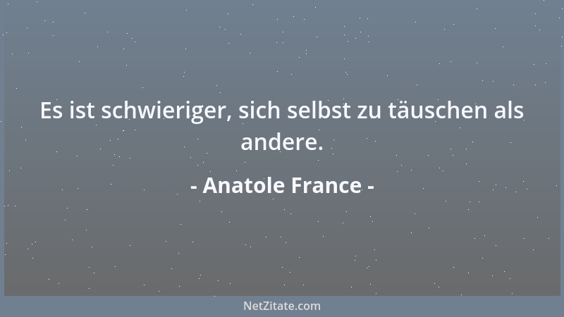 Anatole France - Es ist schwieriger, sich selbst zu täuschen als andere....