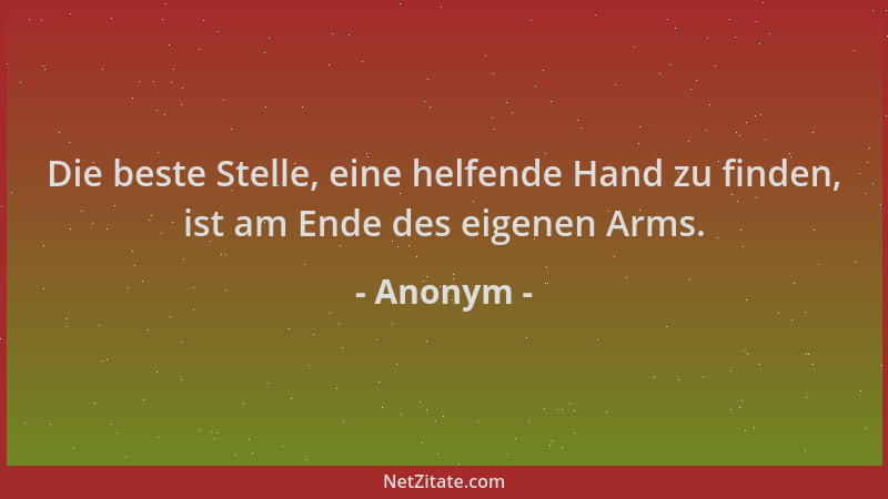 Anonym - Die beste Stelle, eine helfende Hand zu finden, ist am Ende des eigenen Arms....