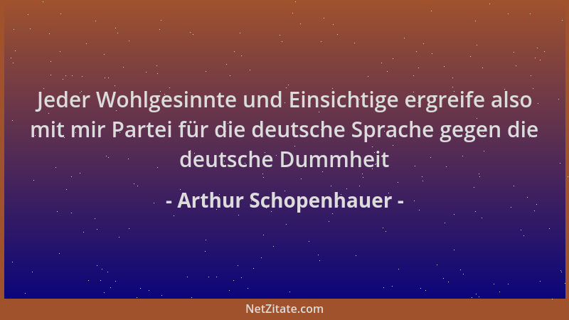 Arthur Schopenhauer - Jeder Wohlgesinnte und Einsichtige ergreife also mit mir Partei für die deutsche Sprache gegen die de...