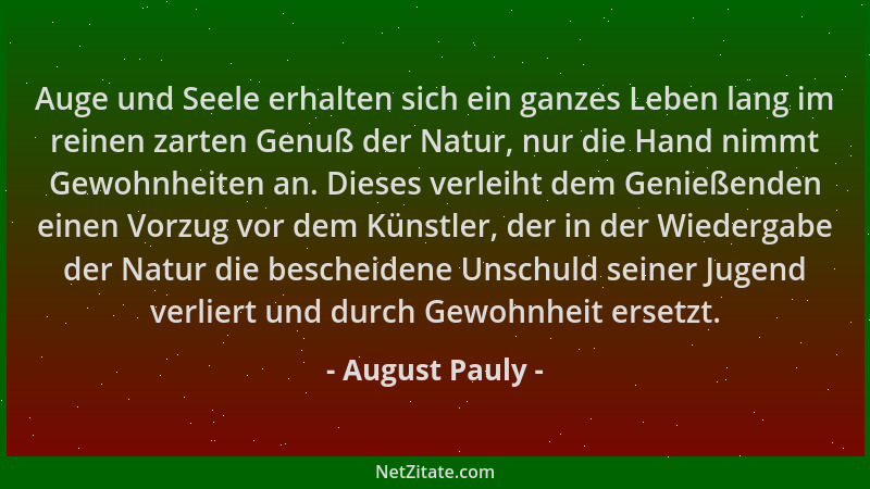 August Pauly - Auge und Seele erhalten sich ein ganzes Leben lang im reinen zarten Genuß der Natur, nur die Hand nimmt Gewo...