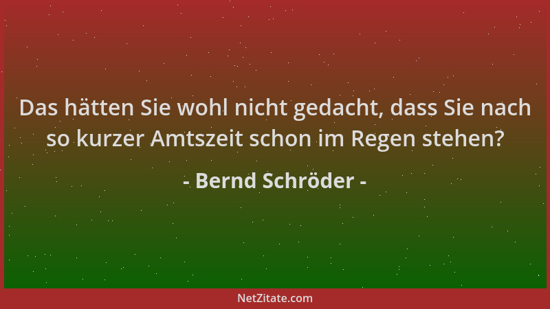 Bernd Schröder - Das hätten Sie wohl nicht gedacht, dass Sie nach so kurzer Amtszeit schon im Regen stehen?...