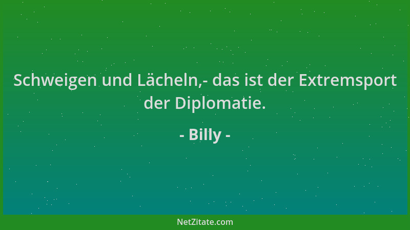 Billy - Schweigen und Lächeln,- das ist der Extremsport der Diplomatie....