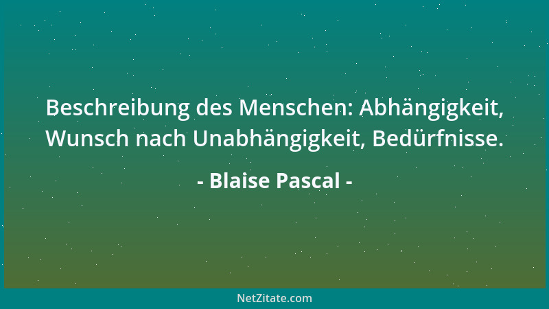 Blaise Pascal - Beschreibung des Menschen: Abhängigkeit, Wunsch nach Unabhängigkeit, Bedürfnisse....