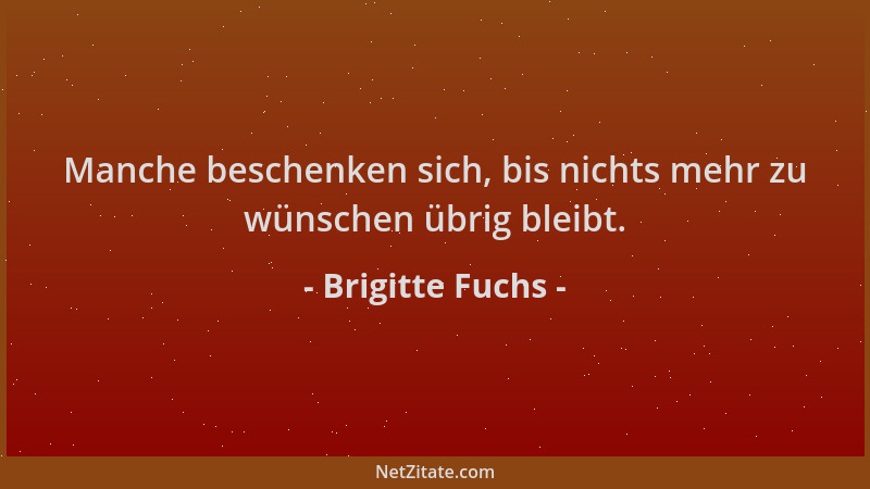 Brigitte Fuchs - Manche beschenken sich, bis nichts mehr zu wünschen übrig bleibt....