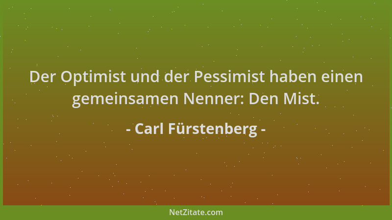 Carl Fürstenberg - Der Optimist und der Pessimist haben einen gemeinsamen Nenner: Den Mist....