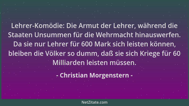 Christian Morgenstern - Lehrer-Komödie: Die Armut der Lehrer, während die Staaten Unsummen für die Wehrmacht hinauswerfen....
