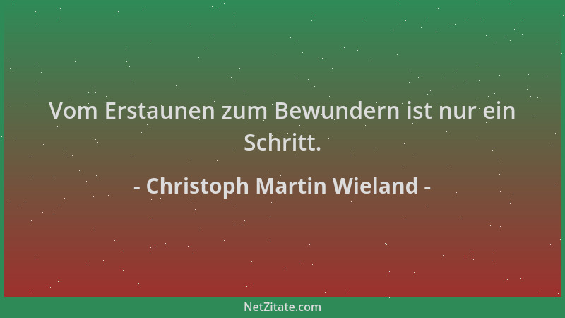 Christoph Martin Wieland - Vom Erstaunen zum Bewundern ist nur ein Schritt....