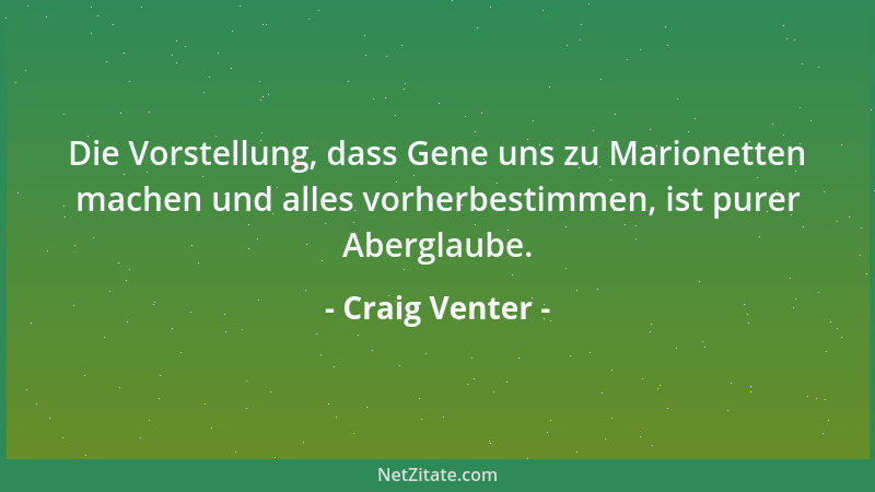 Craig Venter - Die Vorstellung, dass Gene uns zu Marionetten machen und alles vorherbestimmen, ist purer Aberglaube....