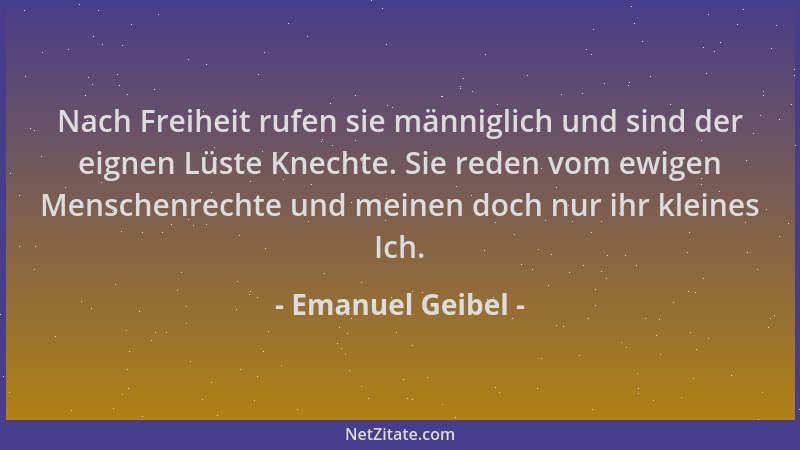 Emanuel Geibel - Nach Freiheit rufen sie männiglich und sind der eignen Lüste Knechte. Sie reden vom ewigen Menschenrechte...