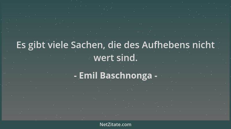 Emil Baschnonga - Es gibt viele Sachen, die des Aufhebens nicht wert sind....