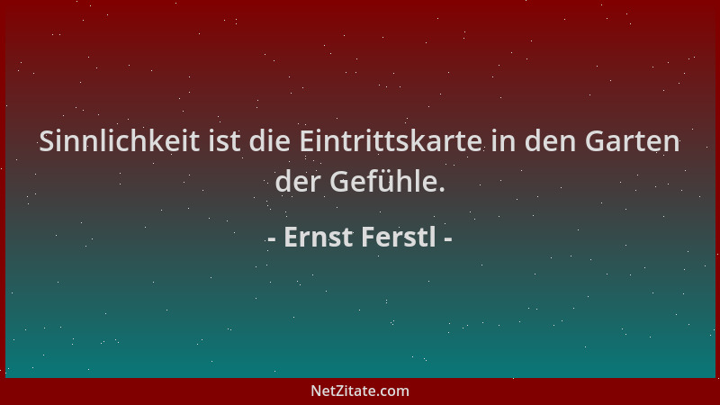 Ernst Ferstl - Sinnlichkeit ist die Eintrittskarte in den Garten der Gefühle....