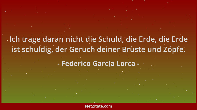 Federico Garcia Lorca - Ich trage daran nicht die Schuld, die Erde, die Erde ist schuldig, der Geruch deiner Brüste und Zöp...