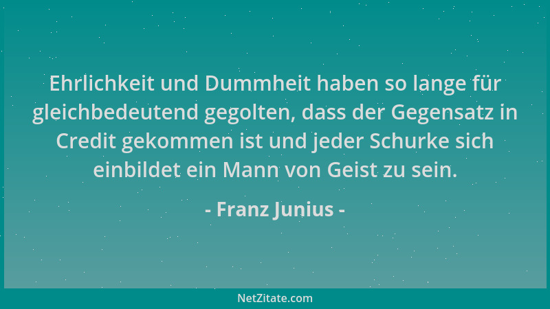 Franz Junius - Ehrlichkeit und Dummheit haben so lange für gleichbedeutend gegolten, dass der Gegensatz in Credit gekommen...