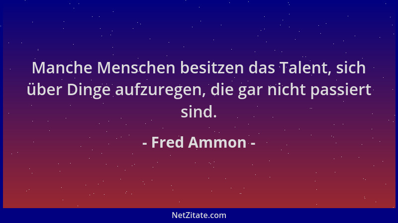 Fred Ammon - Manche Menschen besitzen das Talent, sich über Dinge aufzuregen, die gar nicht passiert sind....