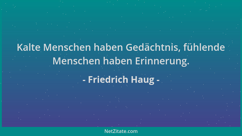 Friedrich Haug - Kalte Menschen haben Gedächtnis, fühlende Menschen haben Erinnerung....