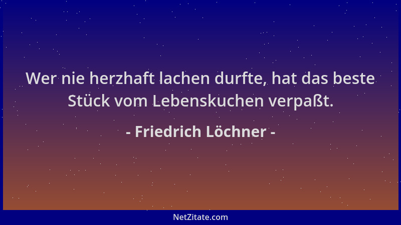 Friedrich Löchner - Wer nie herzhaft lachen durfte, hat das beste Stück vom Lebenskuchen verpaßt....