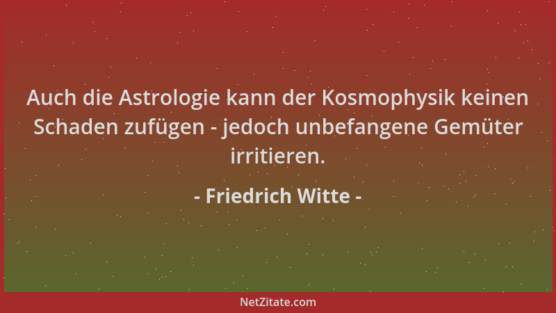 Friedrich Witte - Auch die Astrologie kann der Kosmophysik keinen Schaden zufügen - jedoch unbefangene Gemüter irritieren....
