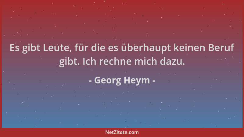 Georg Heym - Es gibt Leute, für die es überhaupt keinen Beruf gibt. Ich rechne mich dazu....