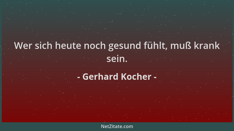 Gerhard Kocher - Wer sich heute noch gesund fühlt, muß krank sein....