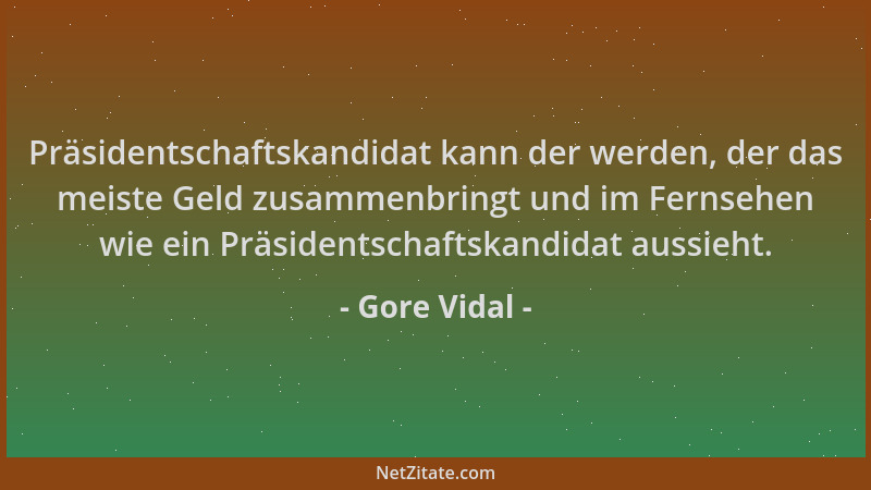 Gore Vidal - Präsidentschaftskandidat kann der werden, der das meiste Geld zusammenbringt und im Fernsehen wie ein Präsiden...