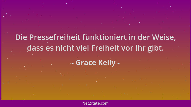 Grace Kelly - Die Pressefreiheit funktioniert in der Weise, dass es nicht viel Freiheit vor ihr gibt....