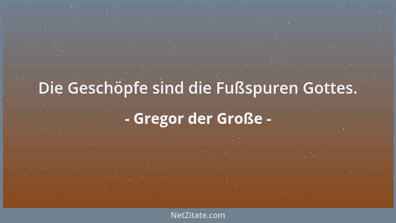 Gregor der Große - Die Geschöpfe sind die Fußspuren Gottes....