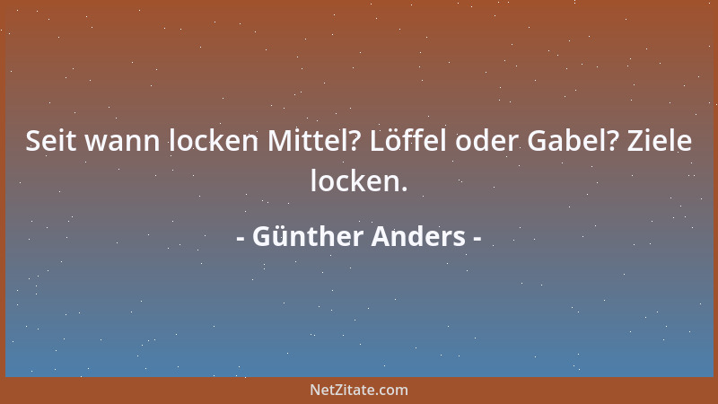 Günther Anders - Seit wann locken Mittel? Löffel oder Gabel? Ziele locken....
