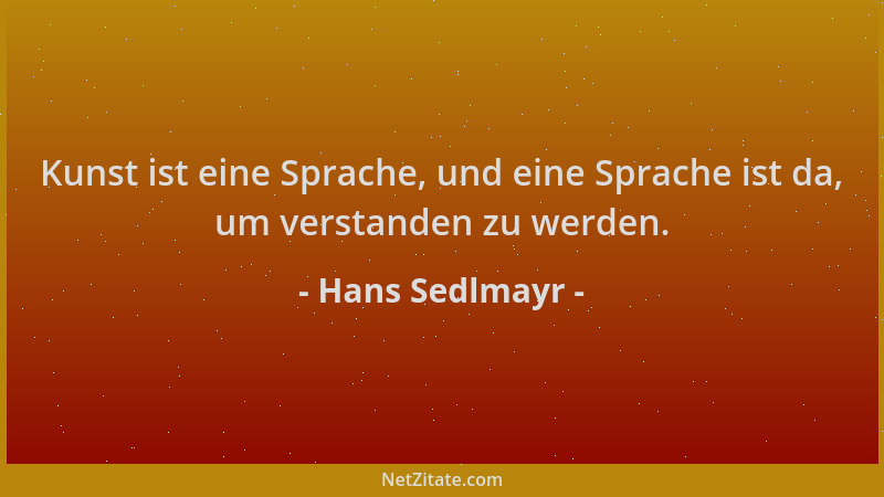Hans Sedlmayr - Kunst ist eine Sprache, und eine Sprache ist da, um verstanden zu werden....