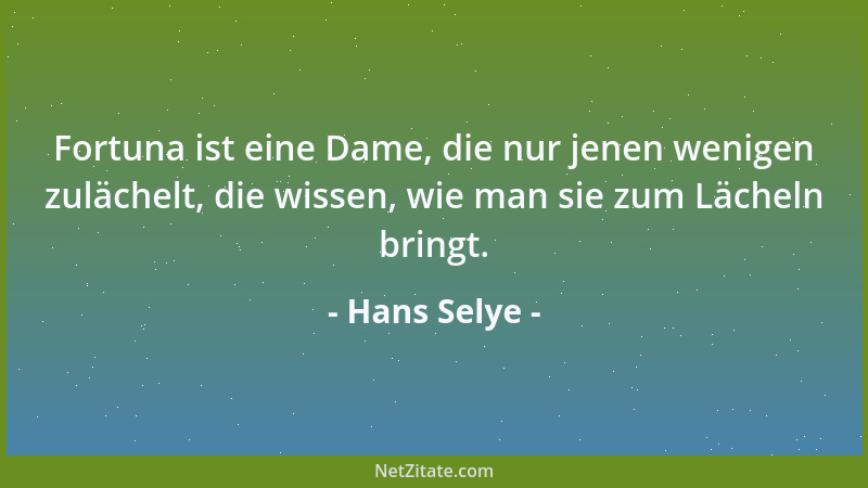 Hans Selye - Fortuna ist eine Dame, die nur jenen wenigen zulächelt, die wissen, wie man sie zum Lächeln bringt....