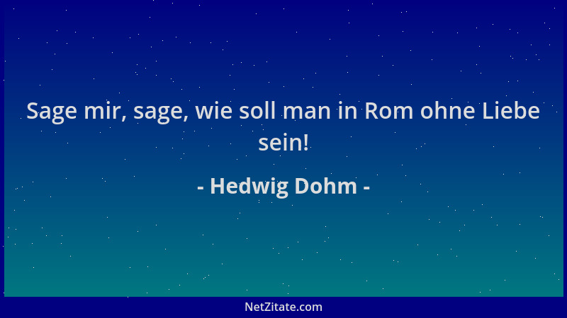 Hedwig Dohm - Sage mir, sage, wie soll man in Rom ohne Liebe sein!...