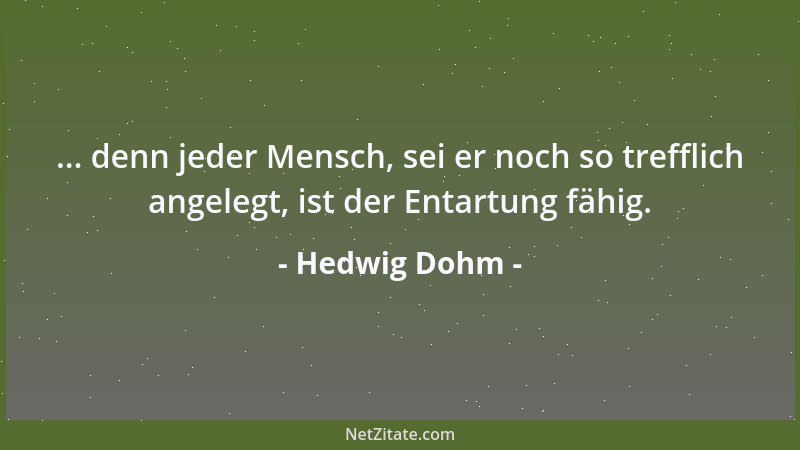 Hedwig Dohm - ... denn jeder Mensch, sei er noch so trefflich angelegt, ist der Entartung fähig....