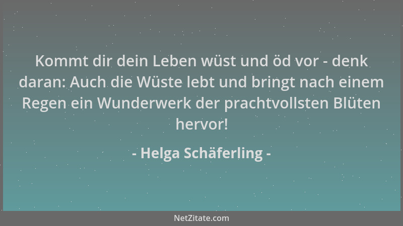 Helga Schäferling - Kommt dir dein Leben wüst und öd vor - denk daran: Auch die Wüste lebt und bringt nach einem Regen ein...
