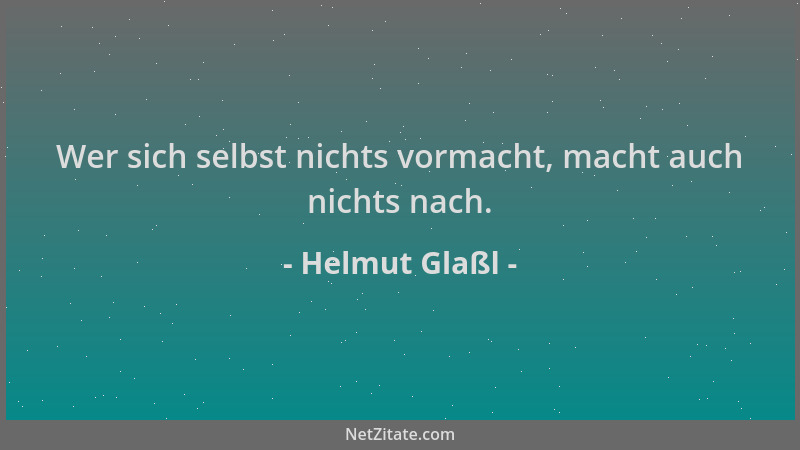 Helmut Glaßl - Wer sich selbst nichts vormacht, macht auch nichts nach....