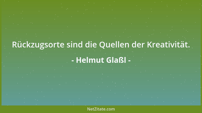 Helmut Glaßl - Rückzugsorte sind die Quellen der Kreativität....