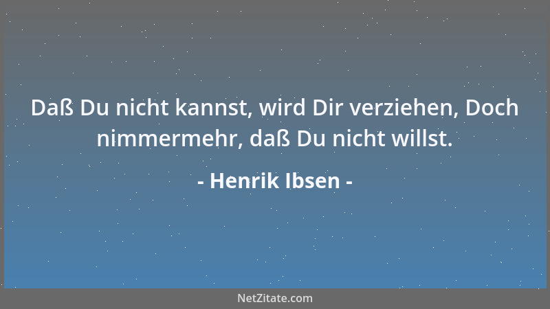 Henrik Ibsen - Daß Du nicht kannst, wird Dir verziehen, Doch nimmermehr, daß Du nicht willst....
