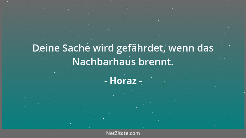 Horaz - Deine Sache wird gefährdet, wenn das Nachbarhaus brennt....