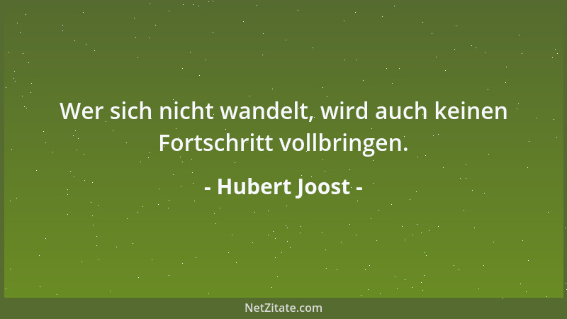 Hubert Joost - Wer sich nicht wandelt, wird auch keinen Fortschritt vollbringen....
