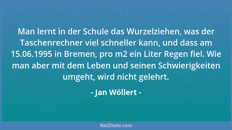 Jan Wöllert - Man lernt in der Schule das Wurzelziehen, was der Taschenrechner viel schneller kann, und dass am 15.06.1995...