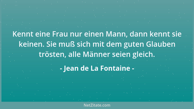 Jean de La Fontaine - Kennt eine Frau nur einen Mann, dann kennt sie keinen. Sie muß sich mit dem guten Glauben trösten, al...